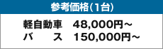 参考価格（1台）　軽自動車：48,000円〜　バス：150,000円〜